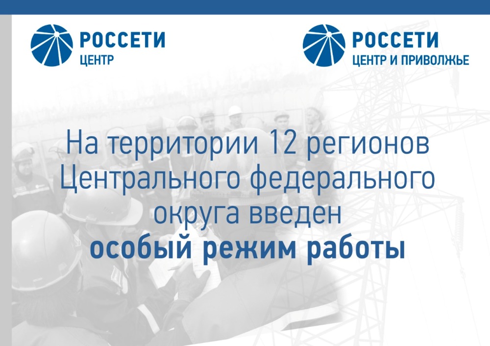 12 филиалов «Россети Центр» и «Россети Центр и Приволжье» переведены в особый режим работы.