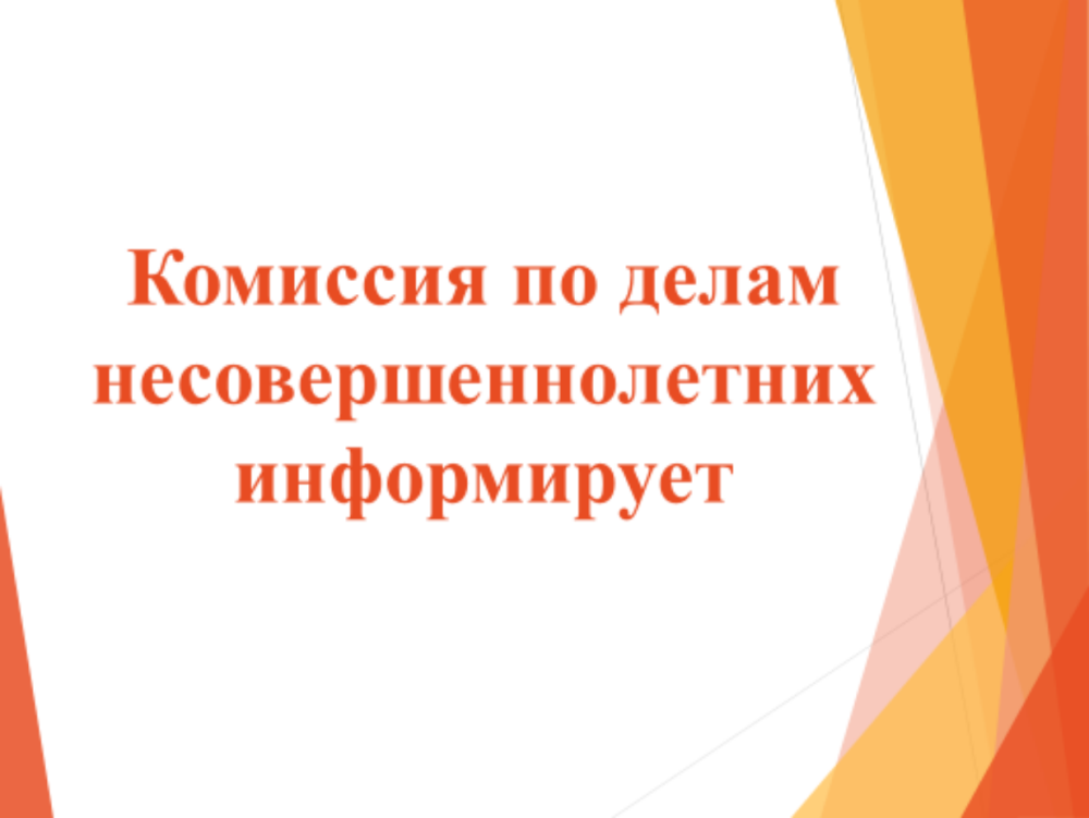 Комиссия по делам несовершеннолетних и защите их прав информирует.